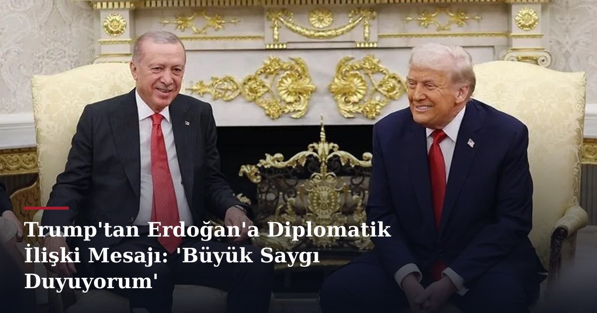 Trump'tan Erdoğan'a Diplomatik İlişki Mesajı: 'Büyük Saygı Duyuyorum'