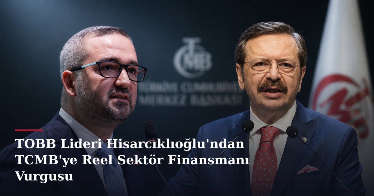 TOBB Lideri Hisarcıklıoğlu'ndan TCMB'ye Reel Sektör Finansmanı Vurgusu