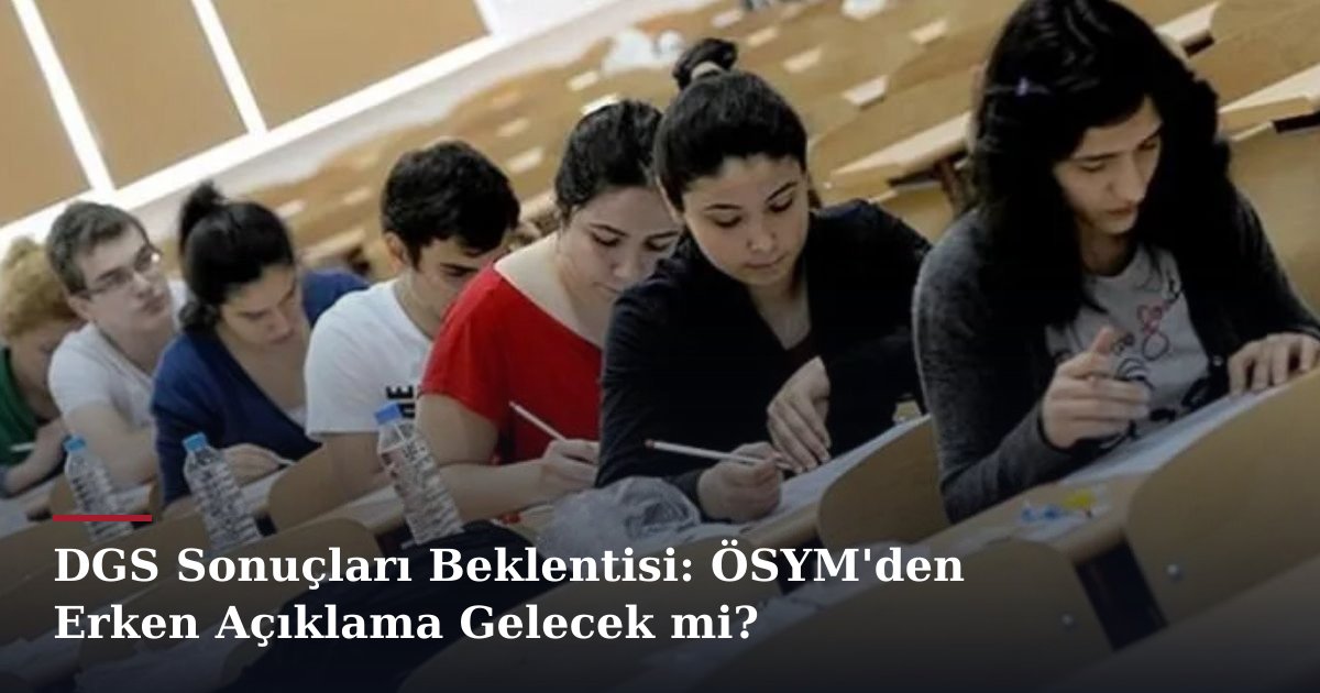 DGS Sonuçları Beklentisi: ÖSYM'den Erken Açıklama Gelecek mi?