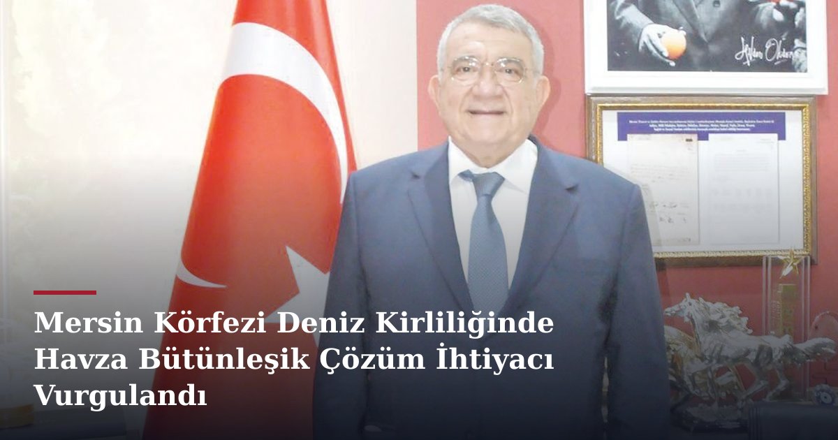 Mersin Körfezi Deniz Kirliliğinde Havza Bütünleşik Çözüm İhtiyacı Vurgulandı
