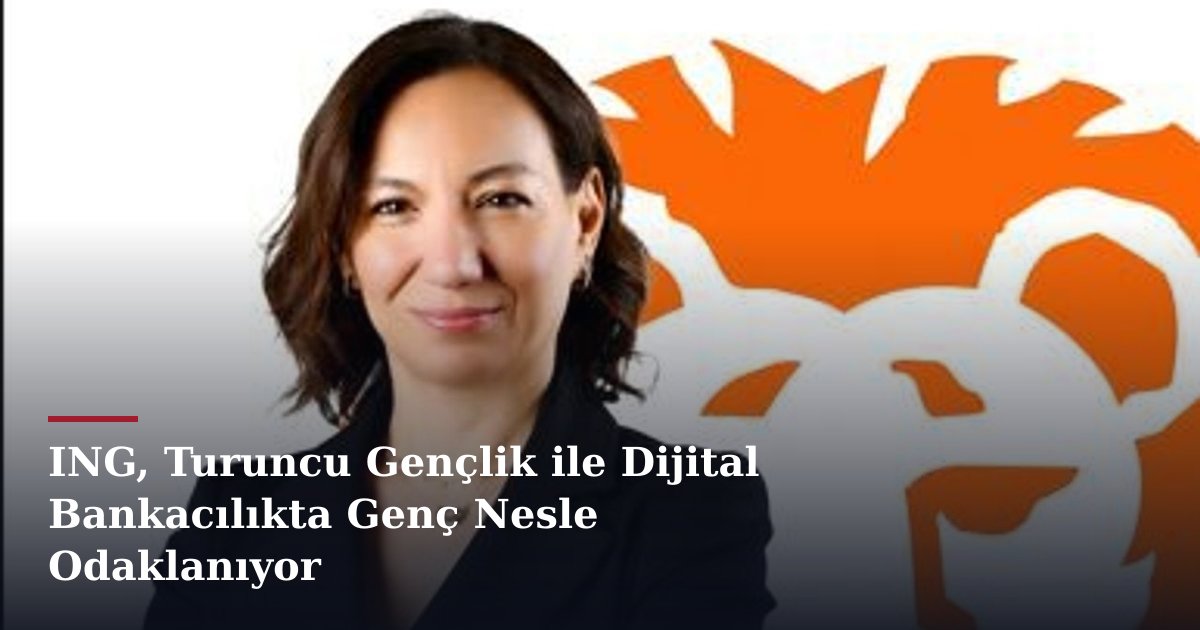 ING, Turuncu Gençlik ile Dijital Bankacılıkta Genç Nesle Odaklanıyor