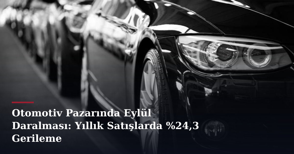 Otomotiv Pazarında Eylül Daralması: Yıllık Satışlarda %24,3 Gerileme