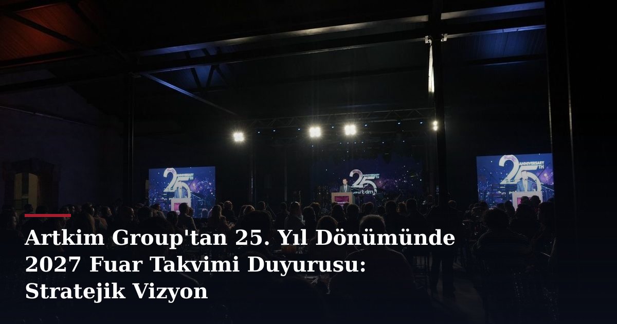 Artkim Group'tan 25. Yıl Dönümünde 2027 Fuar Takvimi Duyurusu: Stratejik Vizyon