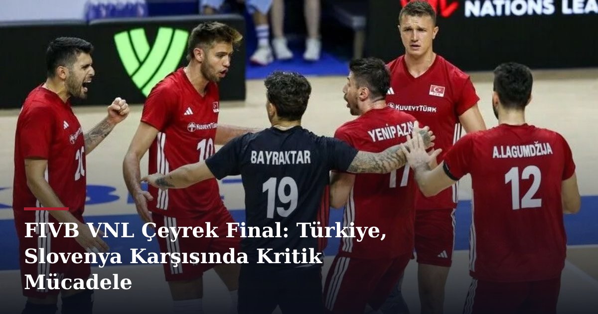 FIVB VNL Çeyrek Final: Türkiye, Slovenya Karşısında Kritik Mücadele