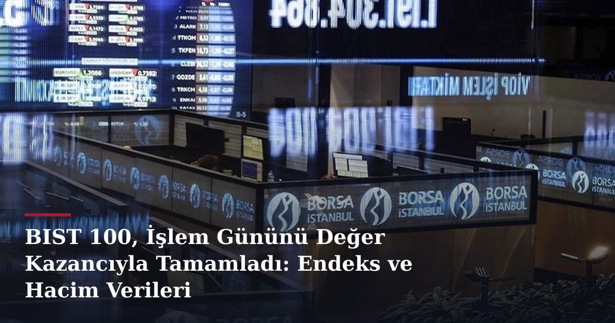 BIST 100, İşlem Gününü Değer Kazancıyla Tamamladı: Endeks ve Hacim Verileri