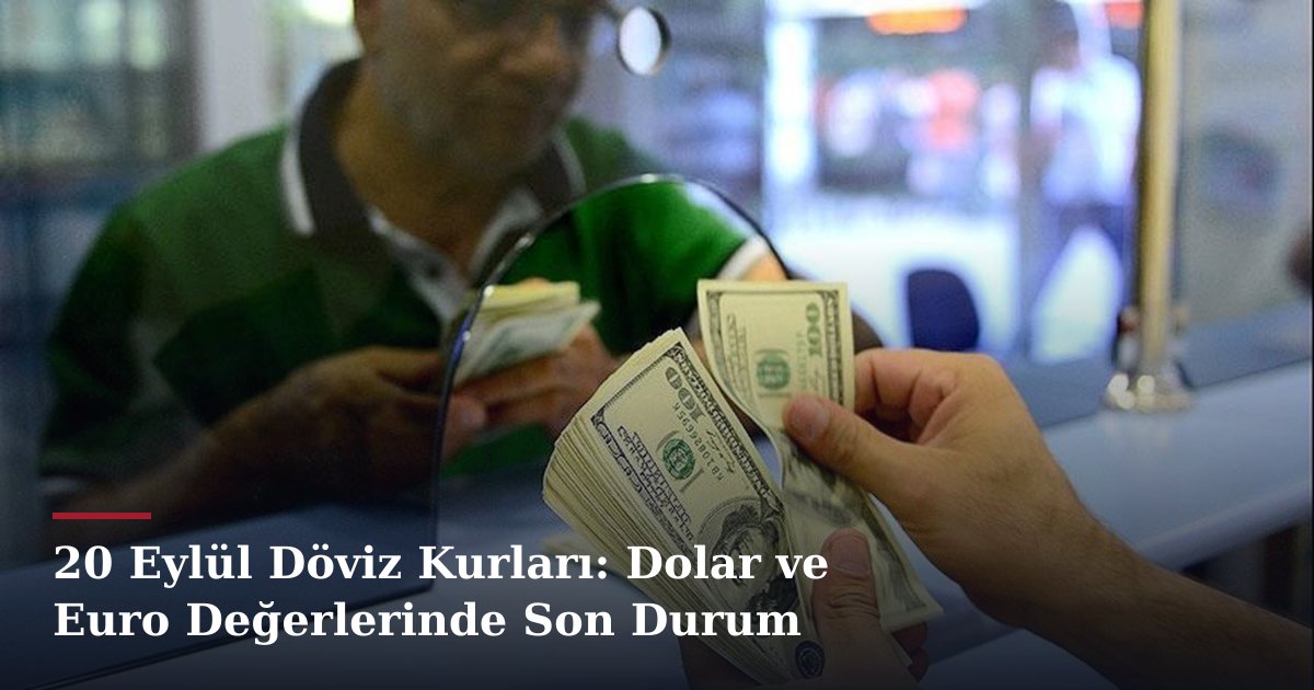 20 Eylül Döviz Kurları: Dolar ve Euro Değerlerinde Son Durum