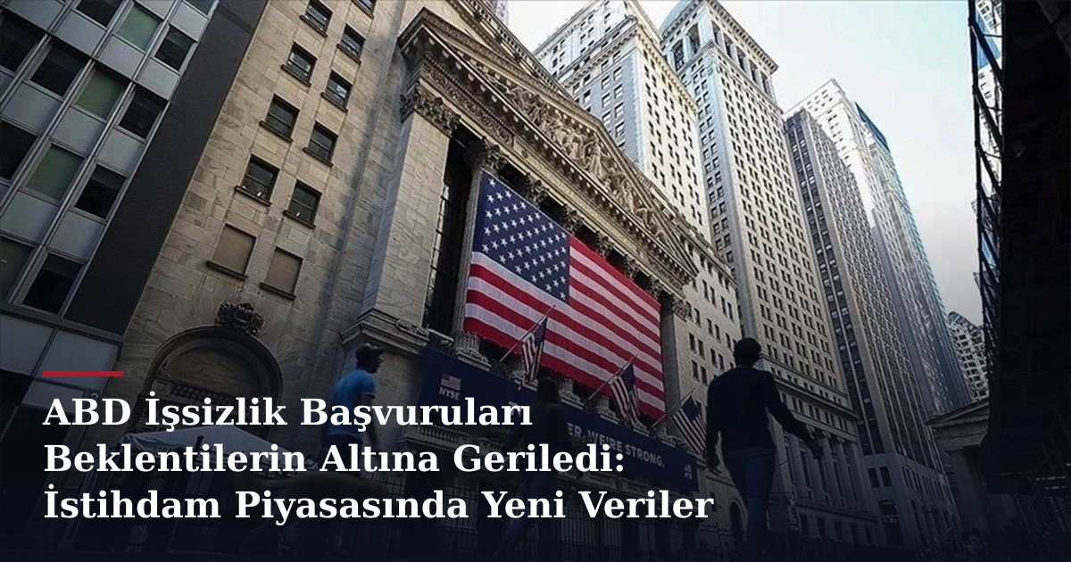 ABD İşsizlik Başvuruları Beklentilerin Altına Geriledi: İstihdam Piyasasında Yeni Veriler