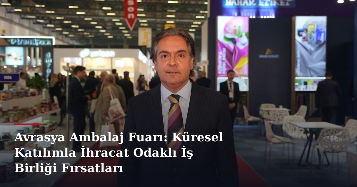 Avrasya Ambalaj Fuarı: Küresel Katılımla İhracat Odaklı İş Birliği Fırsatları