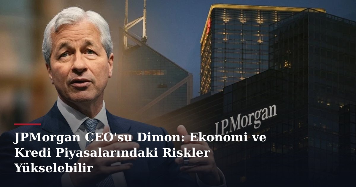 JPMorgan CEO'su Dimon: Ekonomi ve Kredi Piyasalarındaki Riskler Yükselebilir