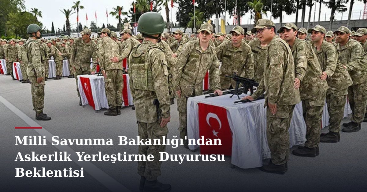 Milli Savunma Bakanlığı'ndan Askerlik Yerleştirme Duyurusu Beklentisi