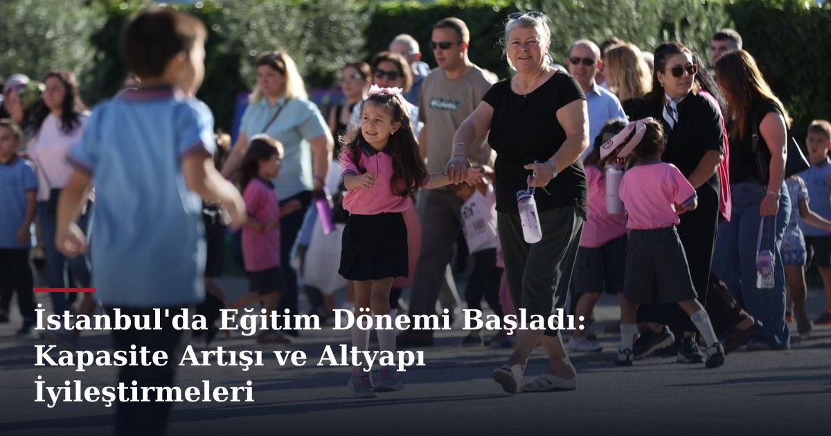 İstanbul'da Eğitim Dönemi Başladı: Kapasite Artışı ve Altyapı İyileştirmeleri