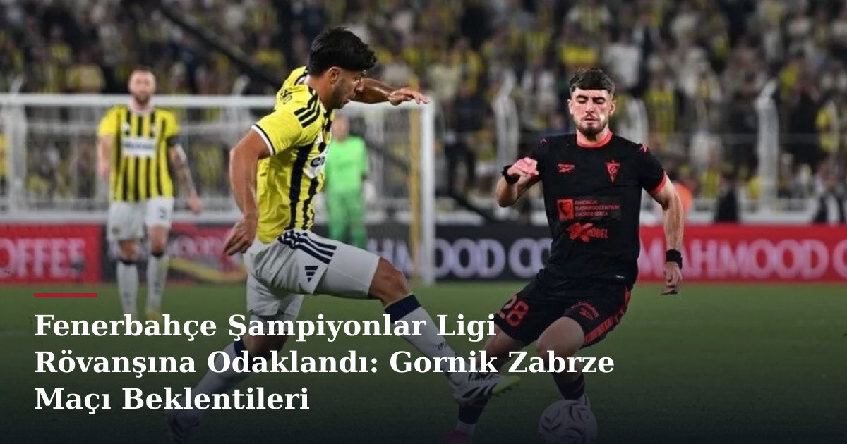 Fenerbahçe Şampiyonlar Ligi Rövanşına Odaklandı: Gornik Zabrze Maçı Beklentileri