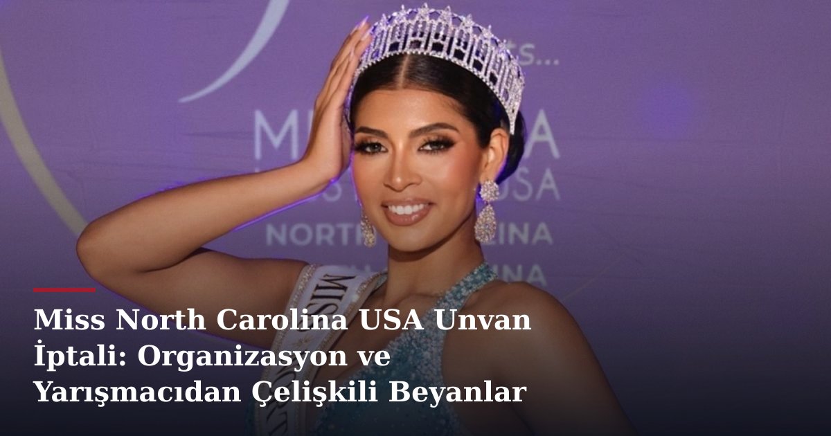 Miss North Carolina USA Unvan İptali: Organizasyon ve Yarışmacıdan Çelişkili Beyanlar