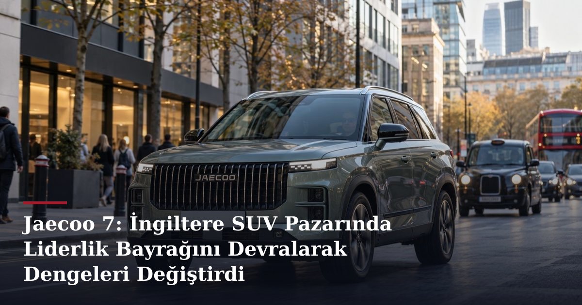 Jaecoo 7: İngiltere SUV Pazarında Liderlik Bayrağını Devralarak Dengeleri Değiştirdi
