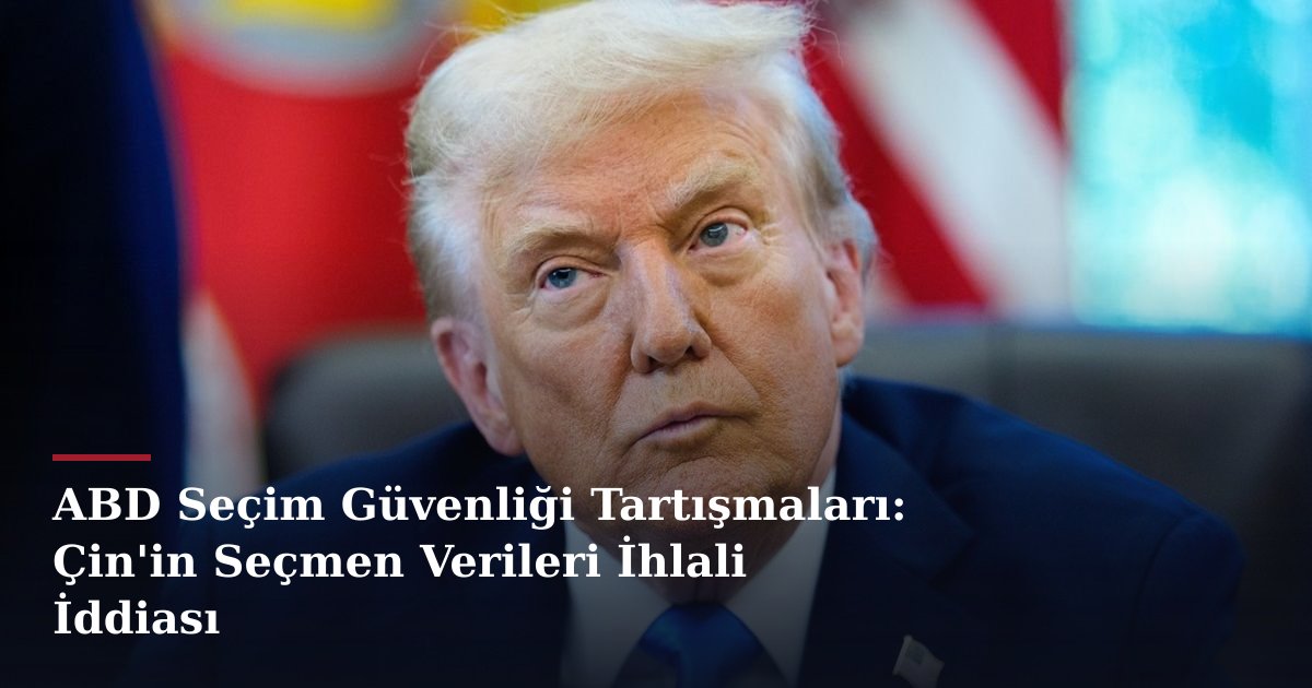 ABD Seçim Güvenliği Tartışmaları: Çin'in Seçmen Verileri İhlali İddiası
