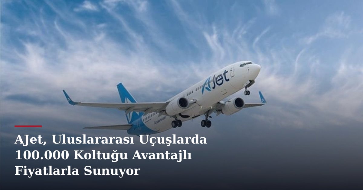 AJet, Uluslararası Uçuşlarda 100.000 Koltuğu Avantajlı Fiyatlarla Sunuyor