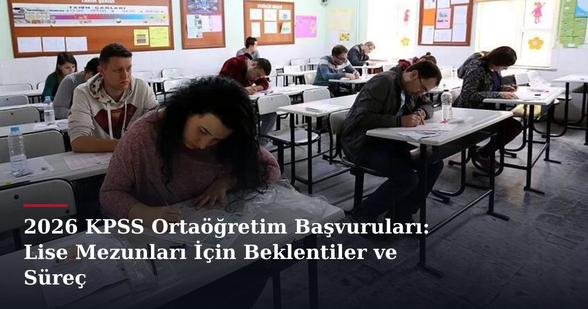 2026 KPSS Ortaöğretim Başvuruları: Lise Mezunları İçin Beklentiler ve Süreç