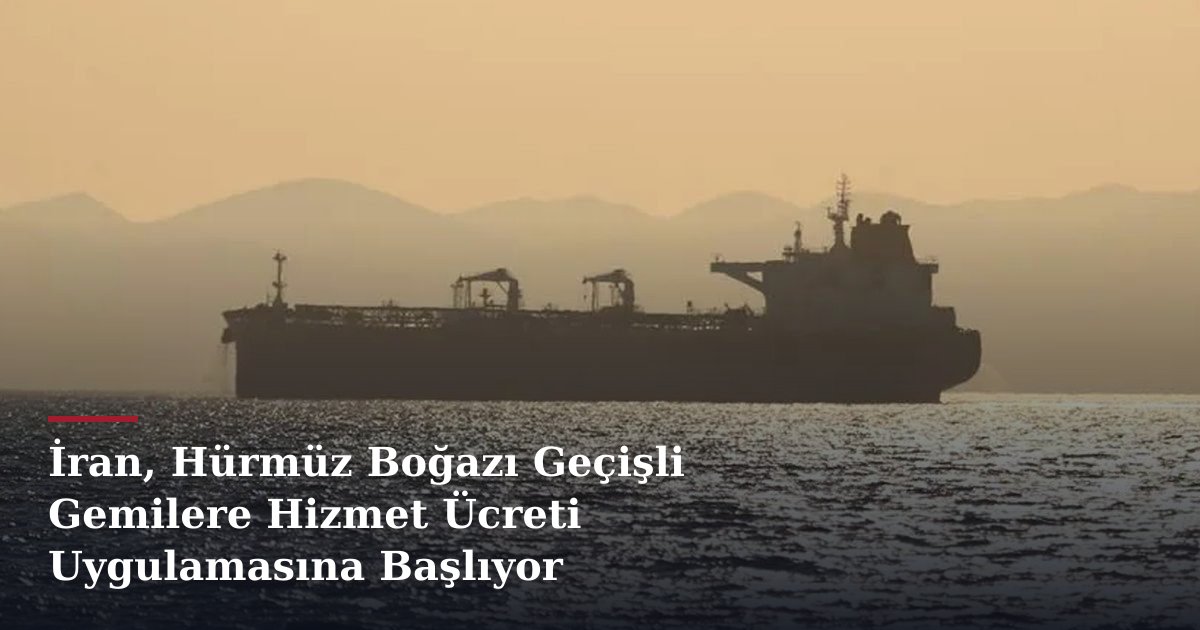 İran, Hürmüz Boğazı Geçişli Gemilere Hizmet Ücreti Uygulamasına Başlıyor