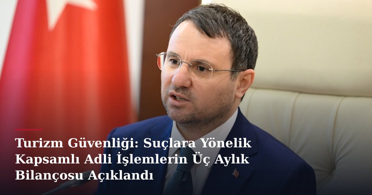 Turizm Güvenliği: Suçlara Yönelik Kapsamlı Adli İşlemlerin Üç Aylık Bilançosu Açıklandı