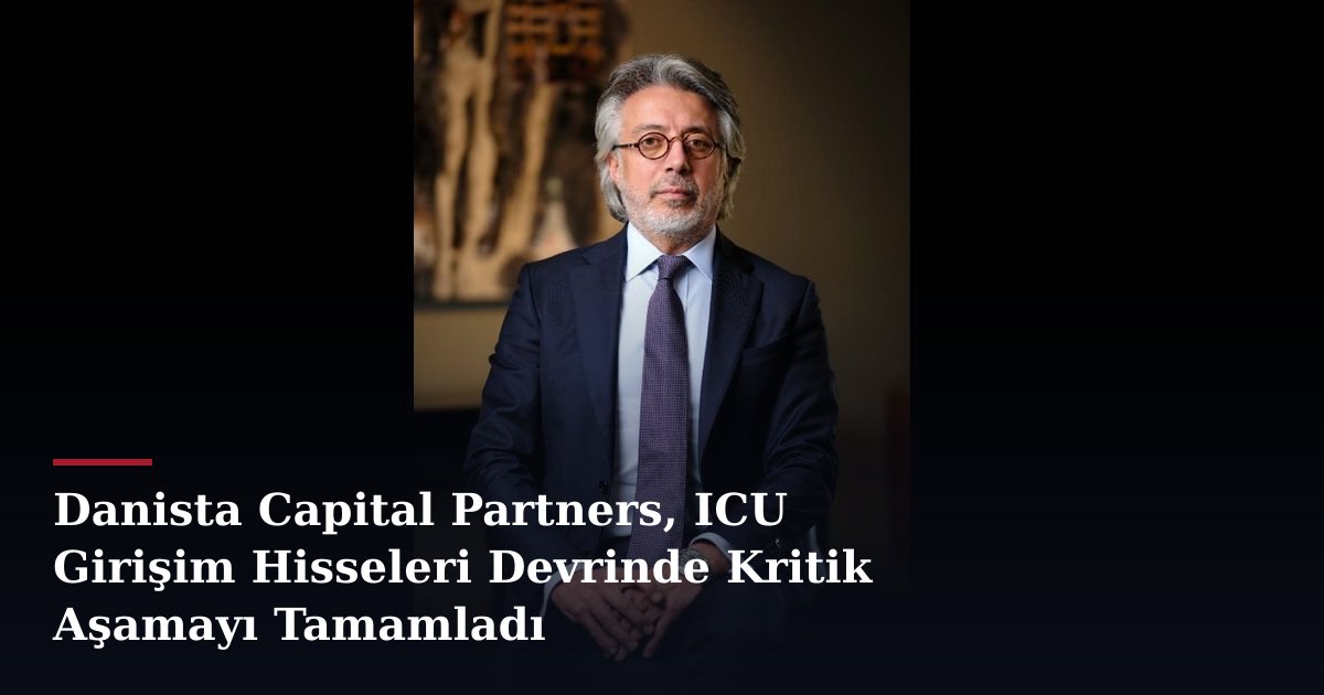 Danista Capital Partners, ICU Girişim Hisseleri Devrinde Kritik Aşamayı Tamamladı