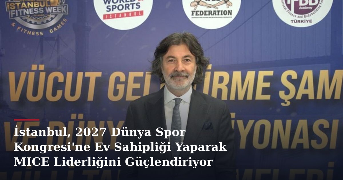 İstanbul, 2027 Dünya Spor Kongresi'ne Ev Sahipliği Yaparak MICE Liderliğini Güçlendiriyor