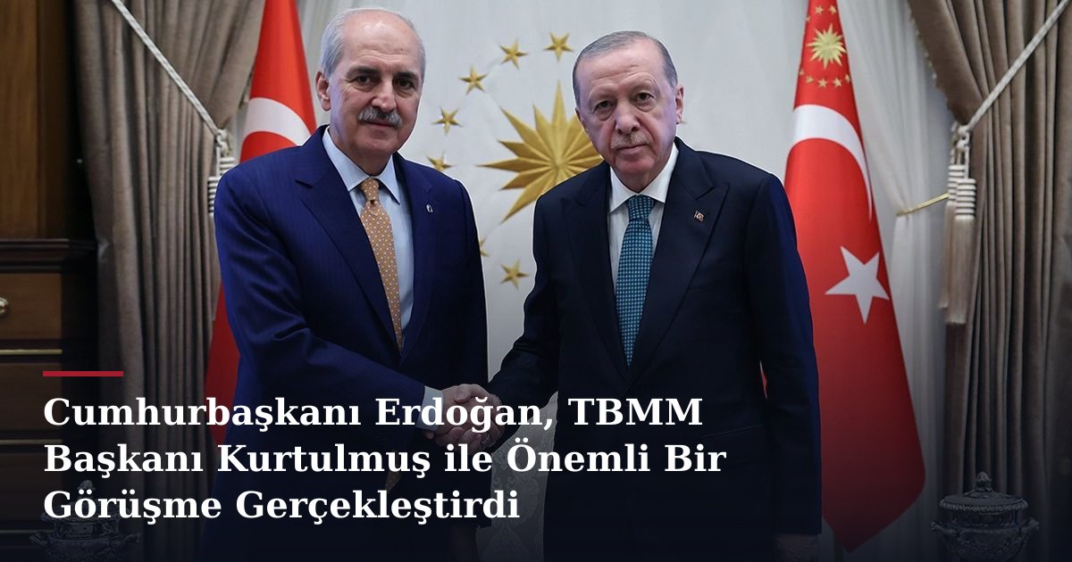 Cumhurbaşkanı Erdoğan, TBMM Başkanı Kurtulmuş ile Önemli Bir Görüşme Gerçekleştirdi