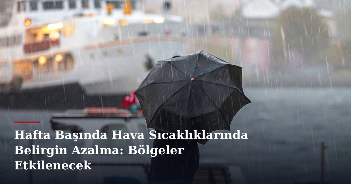 Hafta Başında Hava Sıcaklıklarında Belirgin Azalma: Bölgeler Etkilenecek