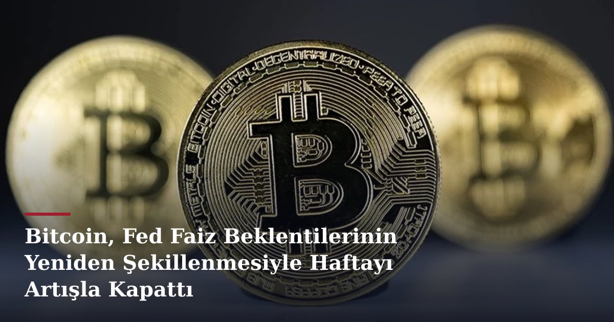 Bitcoin, Fed Faiz Beklentilerinin Yeniden Şekillenmesiyle Haftayı Artışla Kapattı