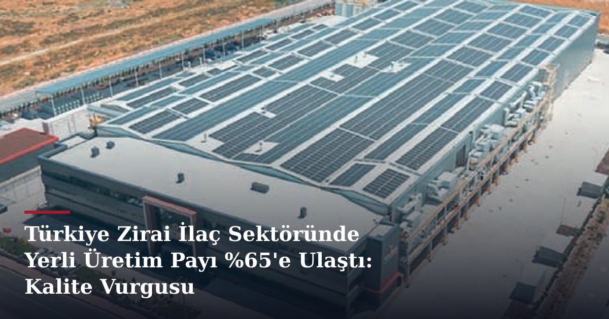 Türkiye Zirai İlaç Sektöründe Yerli Üretim Payı %65'e Ulaştı: Kalite Vurgusu