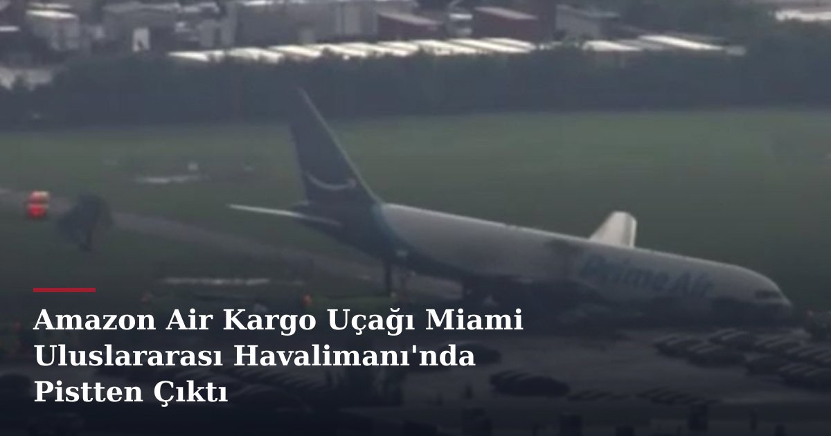 Amazon Air Kargo Uçağı Miami Uluslararası Havalimanı'nda Pistten Çıktı