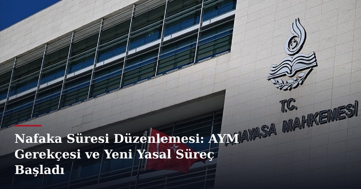 Nafaka Süresi Düzenlemesi: AYM Gerekçesi ve Yeni Yasal Süreç Başladı