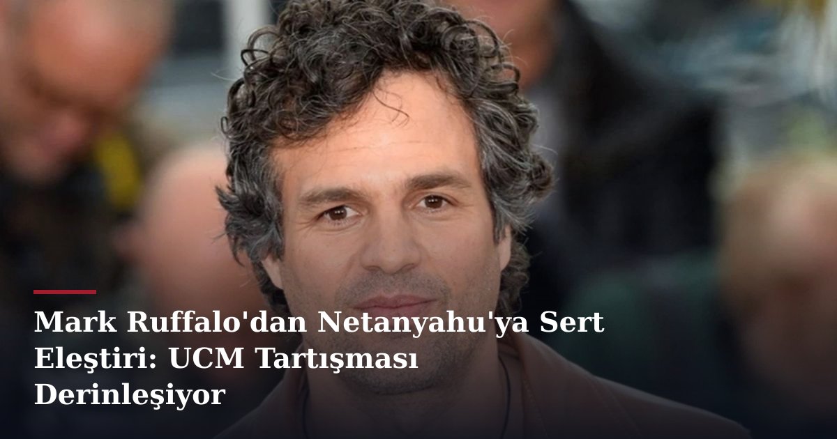 Mark Ruffalo'dan Netanyahu'ya Sert Eleştiri: UCM Tartışması Derinleşiyor