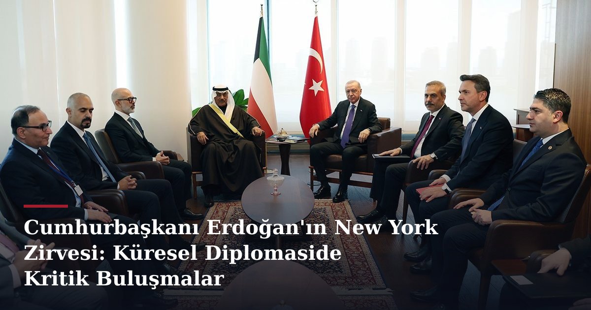 Cumhurbaşkanı Erdoğan'ın New York Zirvesi: Küresel Diplomaside Kritik Buluşmalar