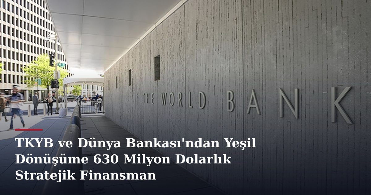 TKYB ve Dünya Bankası'ndan Yeşil Dönüşüme 630 Milyon Dolarlık Stratejik Finansman