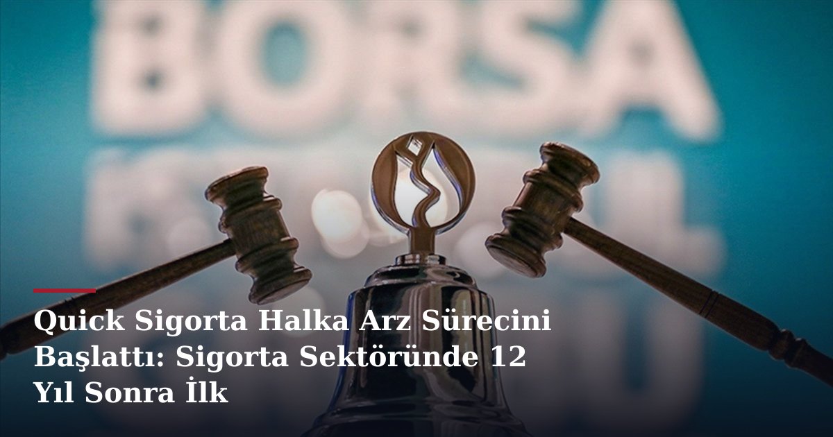 Quick Sigorta Halka Arz Sürecini Başlattı: Sigorta Sektöründe 12 Yıl Sonra İlk