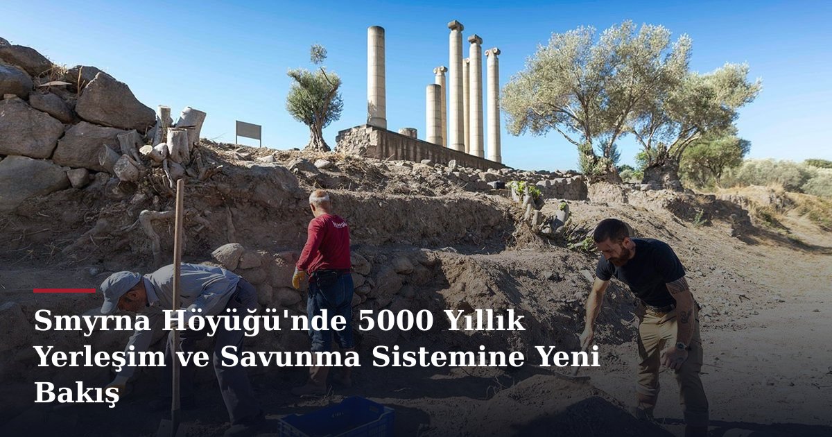 Smyrna Höyüğü'nde 5000 Yıllık Yerleşim ve Savunma Sistemine Yeni Bakış