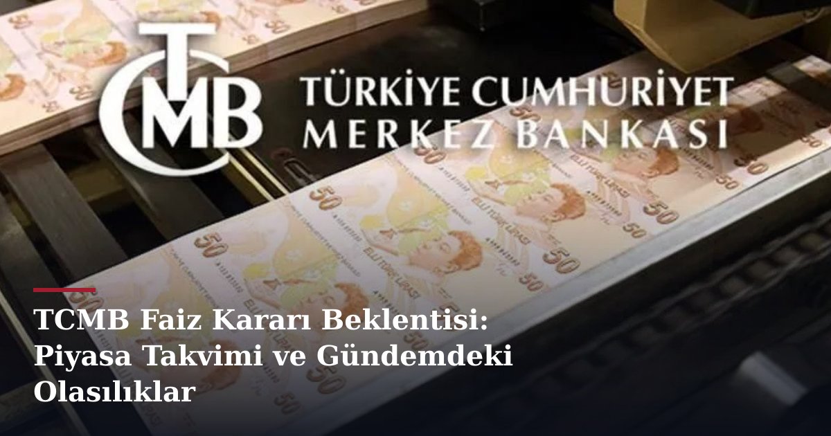 TCMB Faiz Kararı Beklentisi: Piyasa Takvimi ve Gündemdeki Olasılıklar