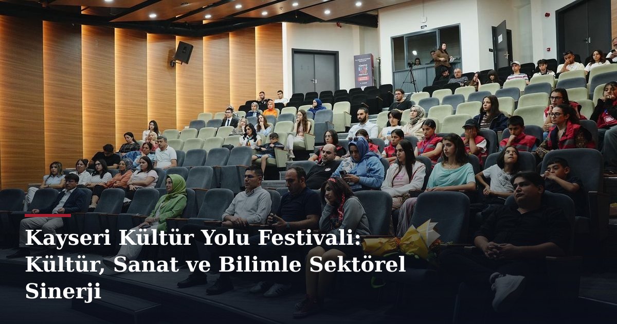 Kayseri Kültür Yolu Festivali: Kültür, Sanat ve Bilimle Sektörel Sinerji
