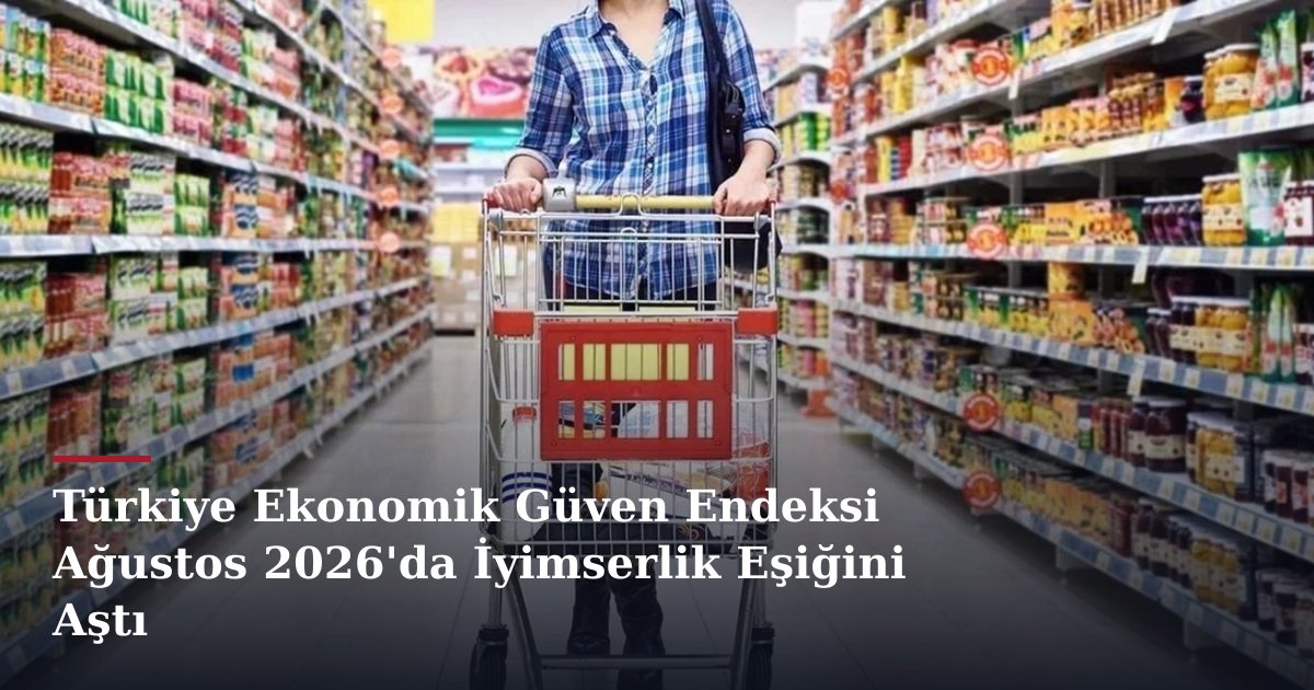 Türkiye Ekonomik Güven Endeksi Ağustos 2026'da İyimserlik Eşiğini Aştı