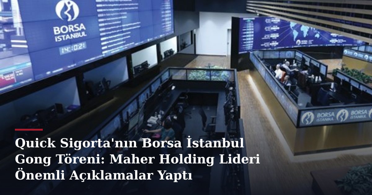 Quick Sigorta'nın Borsa İstanbul Gong Töreni: Maher Holding Lideri Önemli Açıklamalar Yaptı