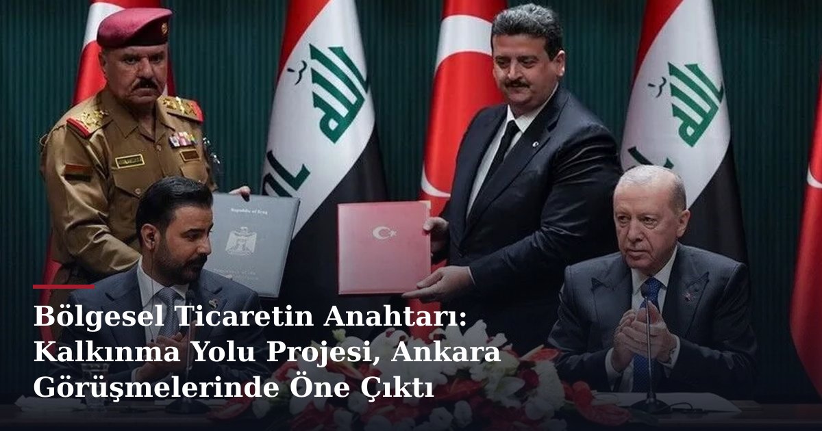 Bölgesel Ticaretin Anahtarı: Kalkınma Yolu Projesi, Ankara Görüşmelerinde Öne Çıktı