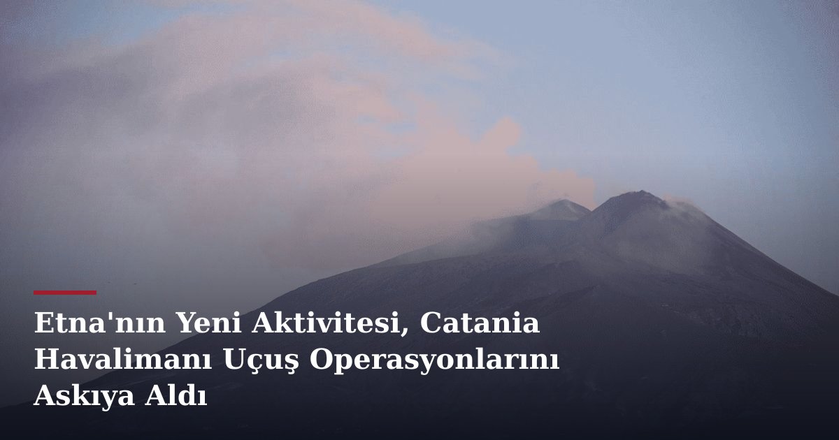 Etna'nın Yeni Aktivitesi, Catania Havalimanı Uçuş Operasyonlarını Askıya Aldı