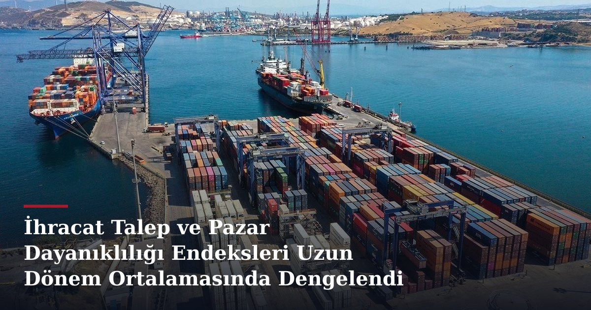 İhracat Talep ve Pazar Dayanıklılığı Endeksleri Uzun Dönem Ortalamasında Dengelendi