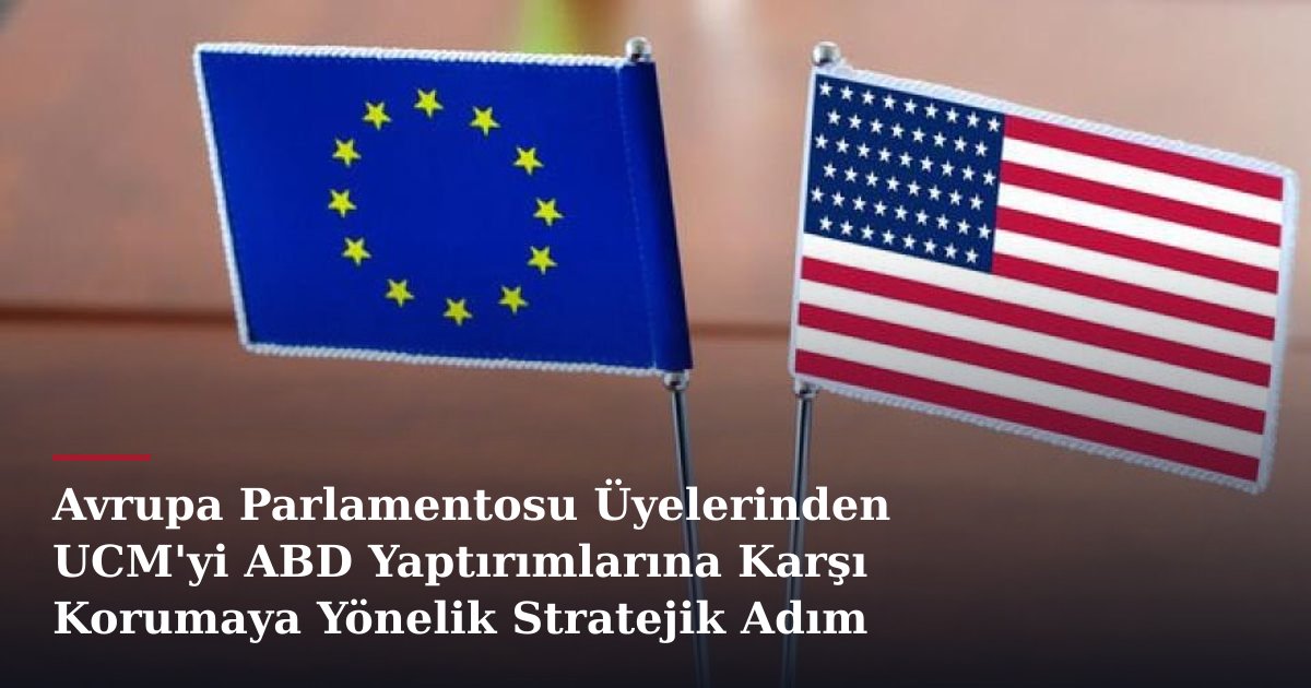 Avrupa Parlamentosu Üyelerinden UCM'yi ABD Yaptırımlarına Karşı Korumaya Yönelik Stratejik Adım Çağrısı