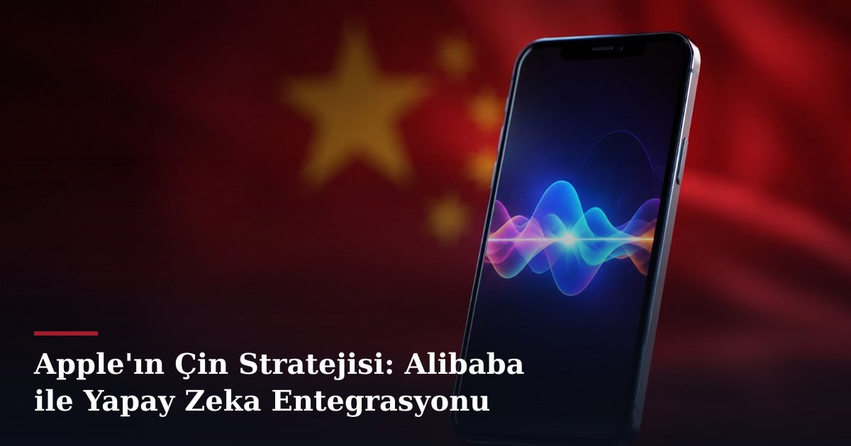 Apple'ın Çin Stratejisi: Alibaba ile Yapay Zeka Entegrasyonu