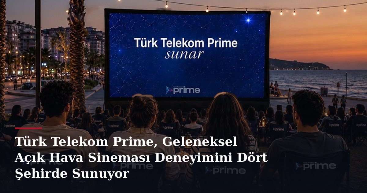 Türk Telekom Prime, Geleneksel Açık Hava Sineması Deneyimini Dört Şehirde Sunuyor
