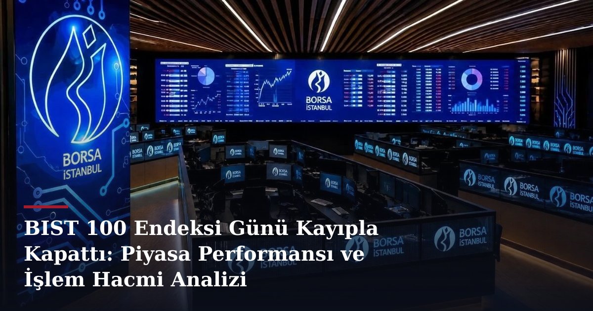 BIST 100 Endeksi Günü Kayıpla Kapattı: Piyasa Performansı ve İşlem Hacmi Analizi