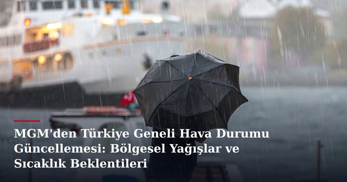MGM'den Türkiye Geneli Hava Durumu Güncellemesi: Bölgesel Yağışlar ve Sıcaklık Beklentileri