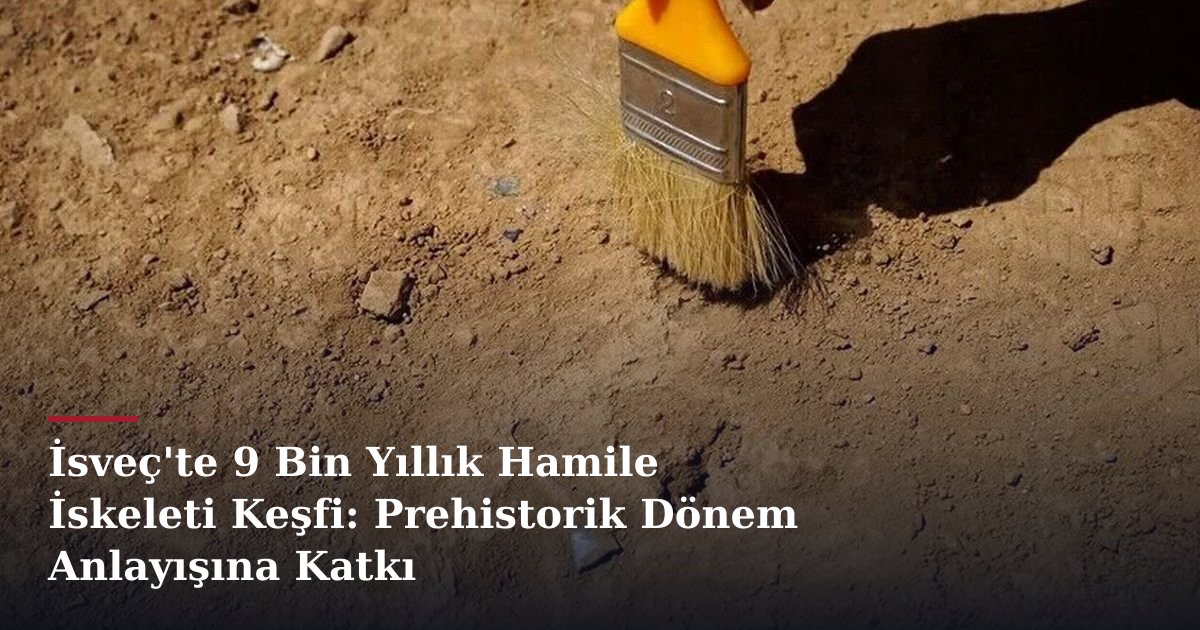 İsveç'te 9 Bin Yıllık Hamile İskeleti Keşfi: Prehistorik Dönem Anlayışına Katkı