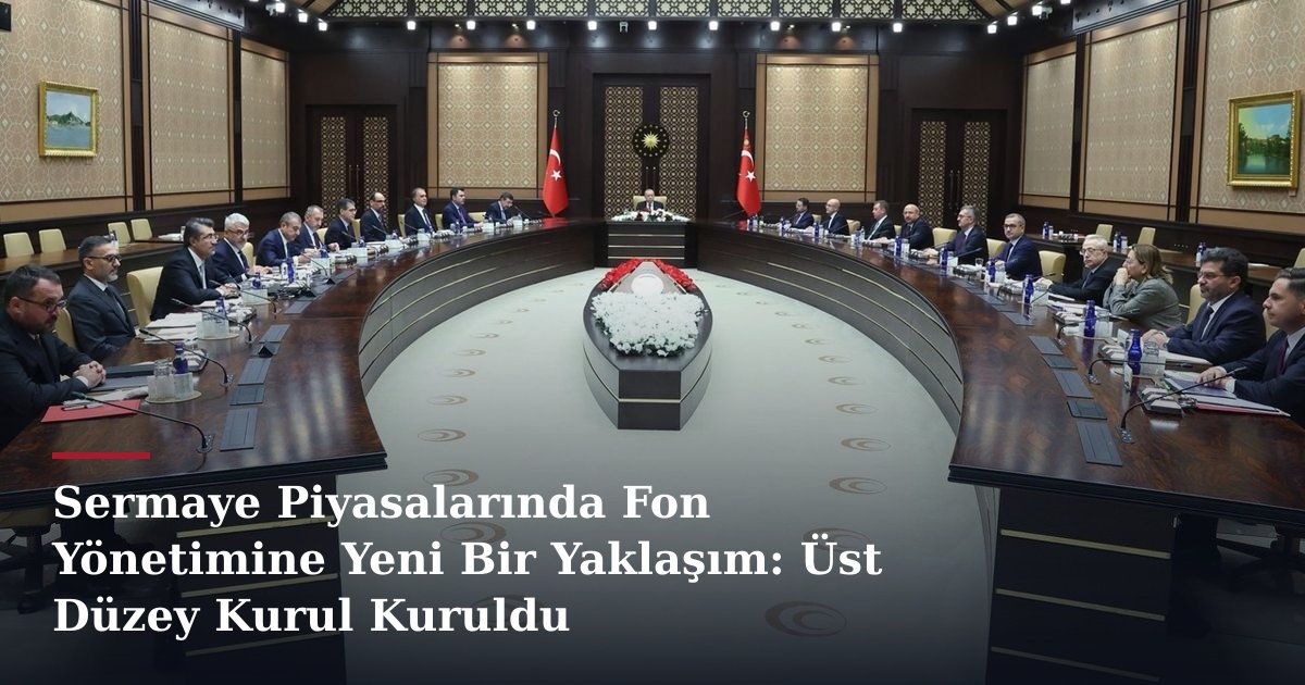 Sermaye Piyasalarında Fon Yönetimine Yeni Bir Yaklaşım: Üst Düzey Kurul Kuruldu